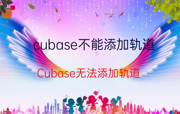 cubase不能添加轨道 Cubase无法添加轨道